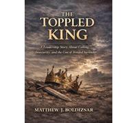 The Toppled King: A Leadership Story About Calling, Insecurity, and the Cost of Avoided Surrender