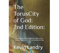 The TorusCity of God: 2nd Edition:: Turning the World Righteous Side Up by making America GREAT according to King Jesus!