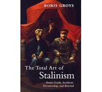 The Total Art of Stalinism: Avant-Garde, Aesthetic Dictatorship, and Beyond
