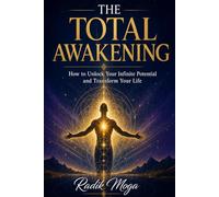 The Total Awakening: How to Unlock Your Infinite Potential and Transform Your Life