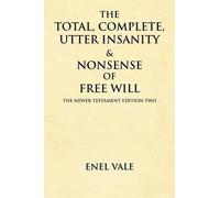 The Total, Complete, Utter Insanity & Nonsense Of Free Will
