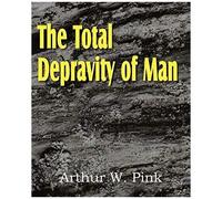 The Total Depravity Of Man