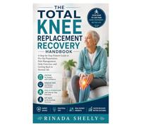 The Total Knee Replacement Recovery Handbook: A Step-by-Step Patient Guide to Pre-Op Preparation, Pain Management, Daily Exercises, and Getting Back to Normal Life