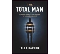 The Total Man: A Practical Guide to Living Undivided in an Unbalanced World