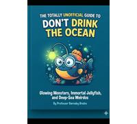 The Totally Unofficial Guide to Don't Drink the Ocean: Glowing Monsters, Immortal Jellyfish, and Deep-Sea Weirdos