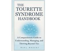 THE TOURETTE SYNDROME HANDBOOK: A Compassionate Guide to Understanding, Managing, and Thriving Beyond Tics
