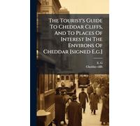 The Tourist's Guide To Cheddar Cliffs, And To Places Of Interest In The Environs Of Cheddar [signed E.g.]