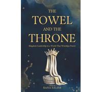 The Towel And the Throne: Kingdom Leadership in a World That Worships Power