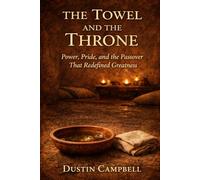 The Towel and the Throne: Power, Pride, and the Passover That Redefined Greatness
