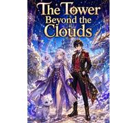 The Tower Beyond the Clouds: An Epic Fantasy Anime Adventure with Celestial Towers, Hidden Relics, Shadow Mysteries, Magical Battles, and Underground Secrets
