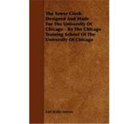 The Tower Clock Designed and Made for the University of Chicago - By the Chicago Training School of the University of Chicago Ferson, Earl Bixby (Auteur)