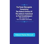 The Tower Menagerie Comprising The Natural History Of The Animals Contained In That Establishment; With Anecdotes Of Their Characters And History.