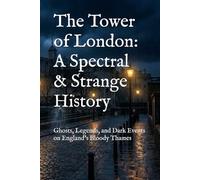 The Tower of London: A Spectral & Strange History: Ghosts, Legends, and Dark Events on England’s Bloody Thames