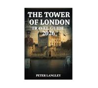 The Tower of London Travel Guide: A Complete Visual Guide to Britain's Most Iconic Fortress, History, and Legends