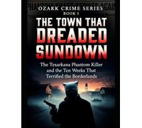 The Town That Dreaded Sundown: The Texarkana Phantom Killer and the Ten Weeks That Terrified the Borderlands