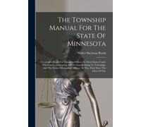 The Township Manual For The State Of Minnesota: A Complete Guide For Township Officers In Their Duties Under The Statutes, Embracing All The Laws Rela