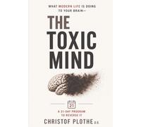 The Toxic Mind: What Modern Life Is Doing to Your Brain - and the 21-Day Program to Reverse It