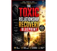 The Toxic Relationship Recovery Blueprint: A Step-by-Step Guide to Healing from Emotional Abuse, Rebuilding Self-Worth, Setting Healthy Boundaries, Overcoming Trauma Bonds, and Creating Healthy Relati