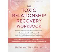 The Toxic Relationship Recovery Workbook: Understand and Heal Attachment Wounds, Reclaim Your Confidence, and Build the Healthy Relationships You Deserve