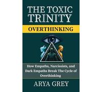 The Toxic Trinity: Overthinking: How Empaths, Dark Empaths, and Narcissists Overthink Fear, and How to Break the Mental Loop