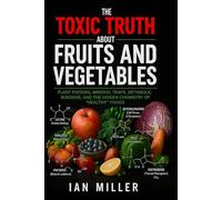 The Toxic Truth About Fruits and Vegetables: Plant Poisons, Mineral Traps, Metabolic Burdens, and the Hidden Chemistry of “Healthy” Foods
