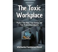 The Toxic Workplace: Protect Your Mind, Your Energy, and Your Professional Identity