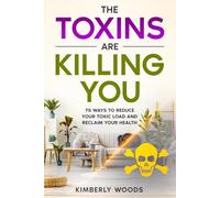 The Toxins are Killing You: 75 Ways to Reduce Your Toxic Load and Reclaim Your Health