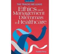 The Tracks We Leave: Ethics And Management Dilemmas In Healthcare, Fourth Edition