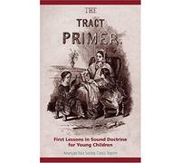 The Tract Primer: First Lessons In Sound Doctrine For Young Children