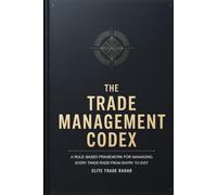 The Trade Management Codex: A Rule-Based Framework for Managing Every Trade From Entry to Exit Stop Placement, Scaling Out, Trailing Stops, and the Professional Exit Rules Retail Traders Never Learn