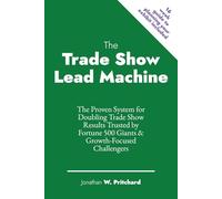 The Trade Show Lead Machine: The Proven System for Doubling Trade Show Results Trusted by Fortune 500 Giants & Growth-Focused Challengers