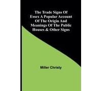 The Trade Signs Of Essex A Popular Account Of The Origin And Meanings Of The Public Houses & Other Signs