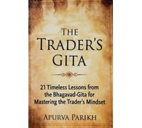 The Trader’s Gita: 21 Timeless Lessons from the Bhagavad-Gita for Mastering the Trader’s Mindset