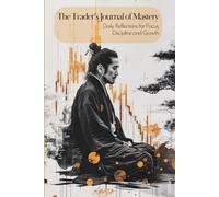 The Trader’s Journal of Mastery - Daily Reflections for Focus, Discipline and Growth: 90 Days of Reflections, Reviews & Rituals to Sharpen Your Trader’s Edge