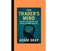 The Trader’s Mind: The Life, Psychology, and Legacy of Mark Douglas