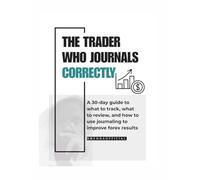 The Trader Who Journals Correctly: A 30-day guide to what to track, what to review, and how to use journaling to improve forex results.