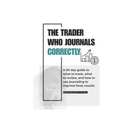 The Trader Who Journals Correctly: A 30-day guide to what to track, what to review, and how to use journaling to improve forex results.