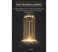 The Trader's Gospel: Foi, sagesse biblique et lois du temps: une approche pour le trading, l'investissement, la richesse et la véritable liberté financière