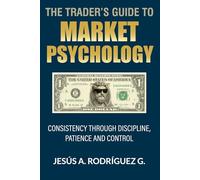 The Trader's Guide to Market Psychology: Consistency Through Discipline, Patience and Control