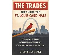 The Trades That Made The St. Louis Cardinals: Ten Deals That Defined A Century of Cardinals Baseball