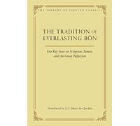 The Tradition of Everlasting Bön: Five Key Texts on Scripture, Tantra, and the Great Perfection (Volume 9)