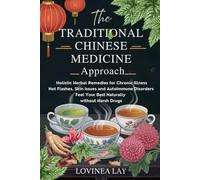 The Traditional Chinese Medicine Approach: Holistic Herbal Remedies for Chronic Illness, Hot Flashes, Skin Issues and Autoimmune Disorders. Feel Your Best Naturally