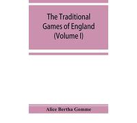 The Traditional Games Of England, Scotland, And Ireland, With Tunes, Singing-Rhymes, And Methods Of Playing According To The Variants Extant And Recorded In Different Parts Of The Kingdom (Volume I)
