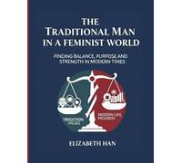 THE TRADITIONAL MAN IN A FEMINIST WORLD: Finding Balance, Purpose and Strength in Modern Times