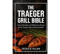 The Traeger Grill Bible: Easy, Flavorful, and Wholesome Recipes for the Traeger Pellet Grill and Smoker