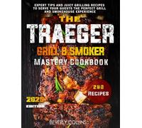 The Traeger Grill & Smoker Mastery Cookbook: Expert Tips and Juicy Grilling Recipes to Serve Your Guests the Perfect Grill and Smokehouse Experience