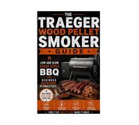 The Traeger Wood Pellet Smoker Guide: Low and Slow Texas Style BBQ for Beginner Backyard Pitmasters