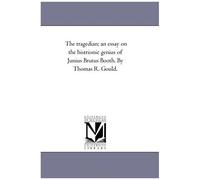 The Tragedian; An Essay On The Histrionic Genius Of Junius Brutus Booth. By Thomas R. Gould.