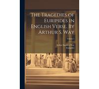 The Tragedies Of Euripides In English Verse. By Arthur S. Way; Volume 1