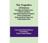 The Tragedies Of Seneca Translated Into English Verse, To Which Have Been Appended Comparative Analyses Of The Corresponding Greek And Roman Plays, And A Mythological Index